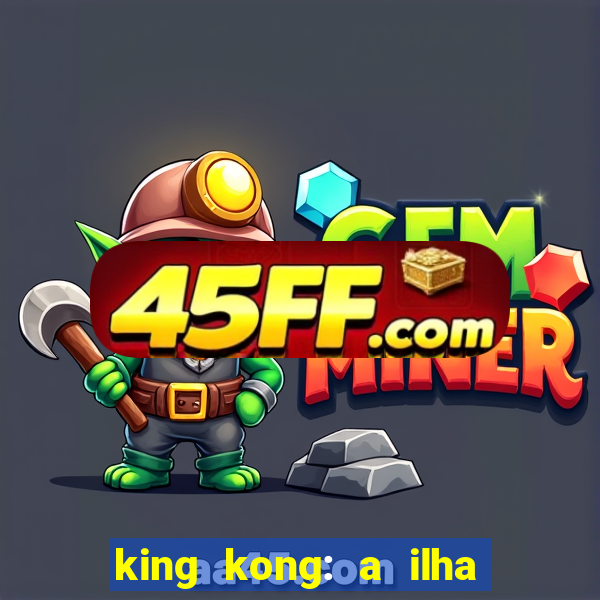 king kong: a ilha da caveira filme completo dublado 720p